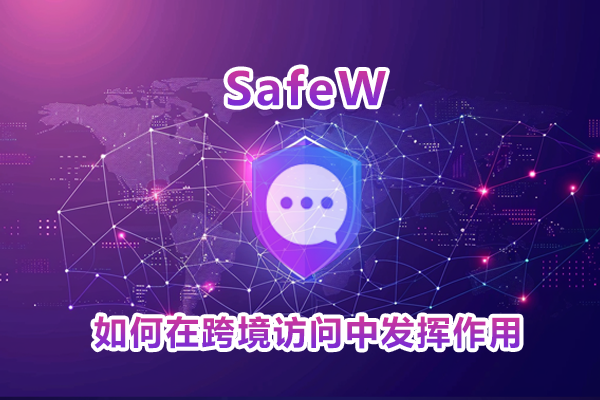SafeW 下载后如何在跨境访问中发挥作用？